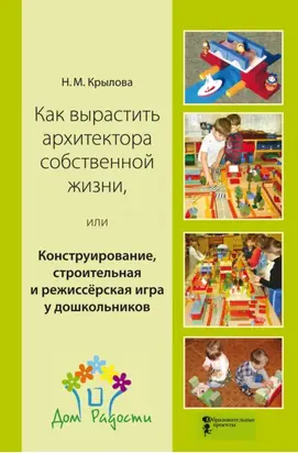 Как вырастить архитектора собственной жизни, или Конструирование, строительная и режиссёрская игра у дошкольников