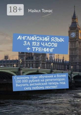 Английский язык за 128 часов + тренинг. Сэкономь годы обучения и более 500 000 рублей на репетиторах. Выучить английский теперь под силу любому лентяю!
