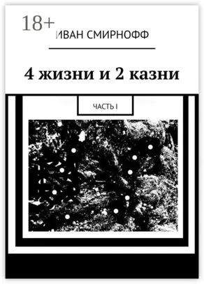 4 жизни и 2 казни. Часть I