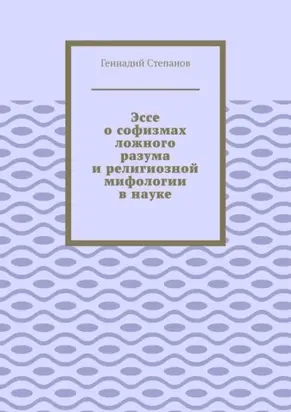 Эссе о софизмах ложного разума и религиозной мифологии в науке