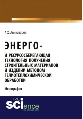 Энерго и ресурсосберегающая технология получения строительных материалов и изделий методом гелиотеплохимической обработки. (Аспирантура, Бакалавриат). Монография.