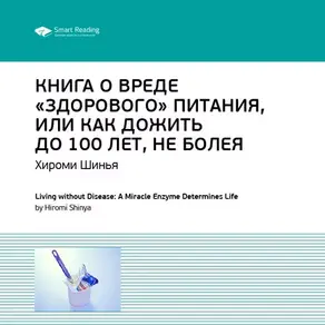 Ключевые идеи книги: Книга о вреде «здорового питания», или Как жить до 100 лет, не болея. Хироми Шинья