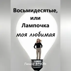 Восьмидесятые, или Лампочка моя любимая