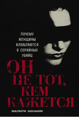 Он не тот, кем кажется: Почему женщины влюбляются в серийных убийц