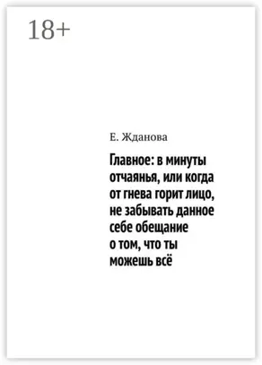Главное: в минуты отчаянья, или когда от гнева горит лицо, не забывать данное себе обещание о том, что ты можешь всё