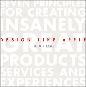 Design Like Apple. Seven Principles For Creating Insanely Great Products, Services, and Experiences