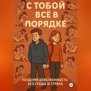 С ТОБОЙ ВСЁ В ПОРЯДКЕ!. Поздняя девственность без стыда и страха