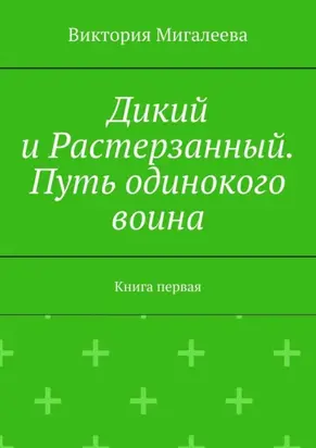 Дикий и Растерзанный. Путь одинокого воина. Книга первая
