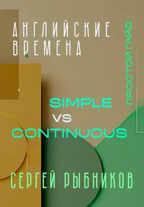 Английские времена Simple и Continuous: Простой гайд с практическими упражнениями для быстрого изучения