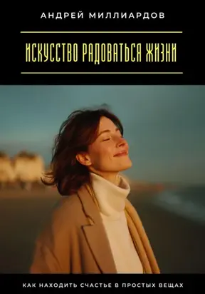 Искусство радоваться жизни. Как находить счастье в простых вещах