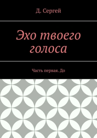 Эхо твоего голоса. Часть первая. До