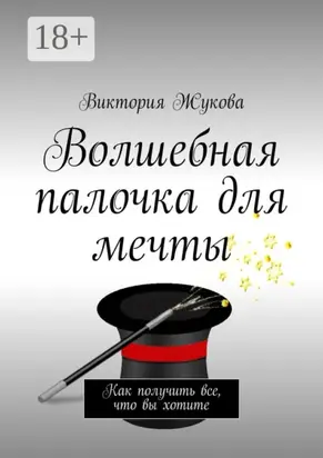 Волшебная палочка для мечты. Как получить все, что вы хотите