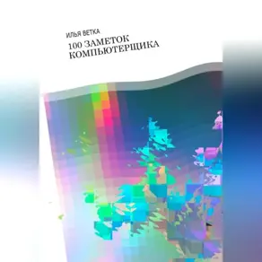 Илья Ветка. 100 заметок компьютерщика
