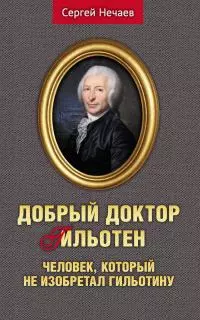 Добрый доктор Гильотен. Человек, который не изобретал гильотину