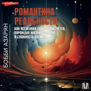 Романтика реальности. Как Вселенная самоорганизуется, порождая жизнь, сознание и сложность Космоса