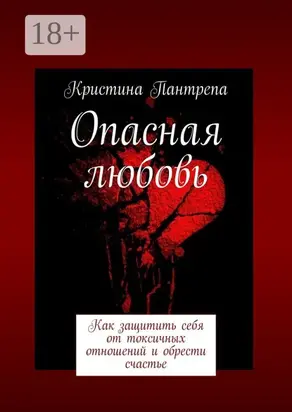 Опасная любовь. Как защитить себя от токсичных отношений и обрести счастье