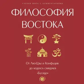 Философия Востока: с пояснениями и комментариями. От Лао-Цзы и Конфуция до кодекса самураев «Бусидо»