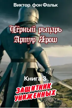 Черный рыцарь Артур Ярош. Книга 3. Защитник униженных