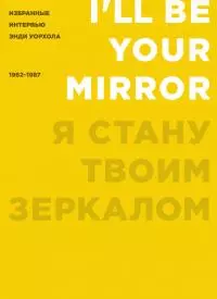 Я стану твоим зеркалом. Избранные интервью Энди Уорхола (1962–1987)