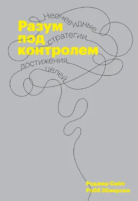Разум под контролем [Неочевидные стратегии достижения целей]