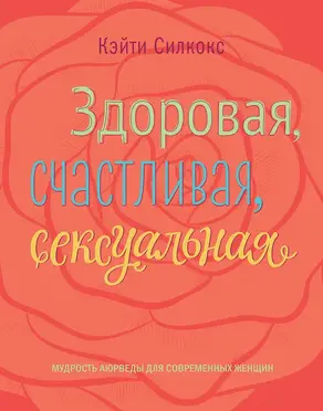 Здоровая, счастливая, сексуальная. Мудрость аюрведы для современных женщин