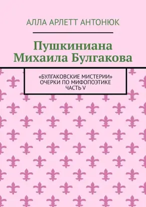 Пушкиниана Михаила Булгакова. «Булгаковские мистерии» Очерки по мифопоэтике Часть V