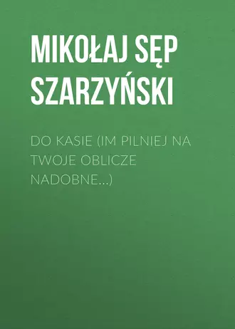 Do Kasie (Im pilniej na twoje oblicze nadobne…)