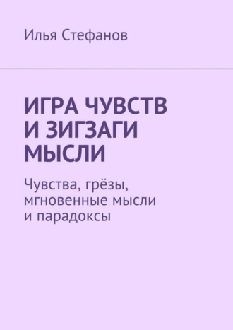 Игра чувств и зигзаги мысли. Чувства, грёзы, мгновенные мысли и парадоксы