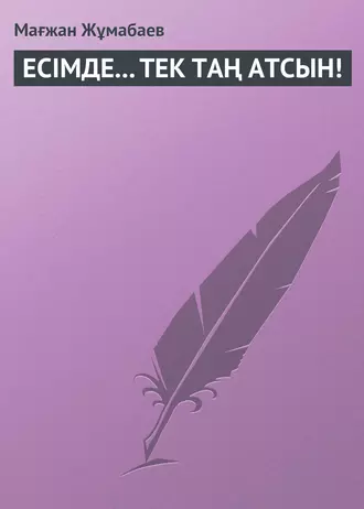 ЕСІМДЕ… ТЕК ТАҢ АТСЫН!