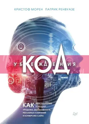 Код убеждения [Как нейромаркетинг повышает продажи, эффективность рекламных кампаний и конверсию сайта]