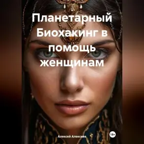 Планетарный БИОХАКИНГ в помощь женщинам.