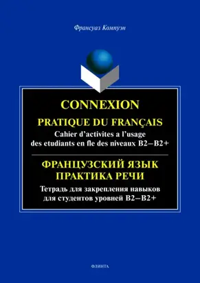 Connexion. Pratique du francais. Cahier d’activites a l’usage des etudiants en fle des niveaux B2 – B2+ / Французский язык. Тетрадь для закрепления навыков для студентов уровней Б2-Б2+
