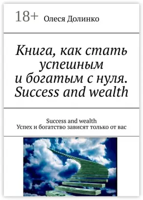 Книга, как стать успешным и богатым с нуля. Success and wealth. Success and wealth Успех и богатство зависят только от вас