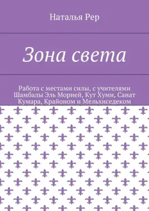 Зона света. Работа с местами силы, с учителями Шамбалы Эль Морией, Кут Хуми, Санат Кумара, Крайоном и Мельхиседеком
