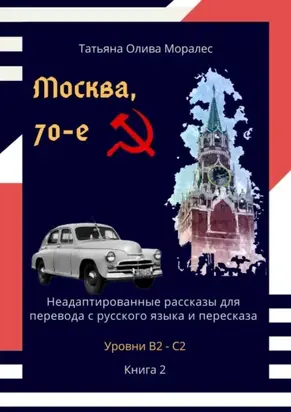 Москва, 70-е. Неадаптированные рассказы для перевода с русского языка и пересказа. Уровни В2—С2. Книга 2