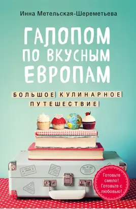 Галопом по вкусным Европам. Большое кулинарное путешествие