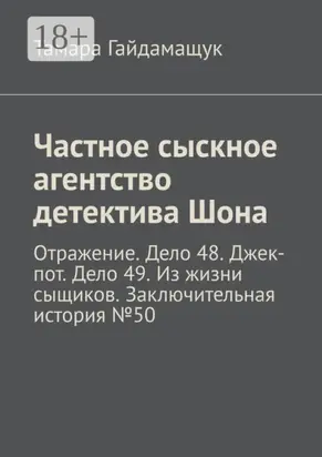 Частное сыскное агентство детектива Шона. Отражение. Дело 48. Джек-пот. Дело 49. Из жизни сыщиков. Заключительная история № 50