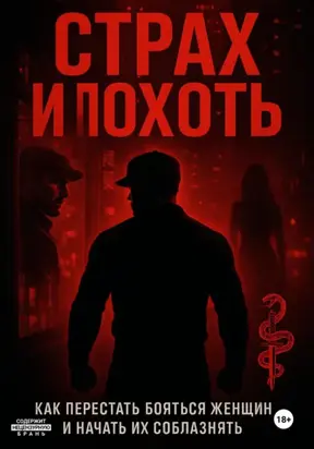 Страх и похоть. Как перестать бояться женщин и начать их соблазнять