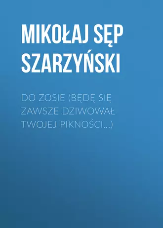 Do Zosie (Będę się zawsze dziwował twojej pikności…)