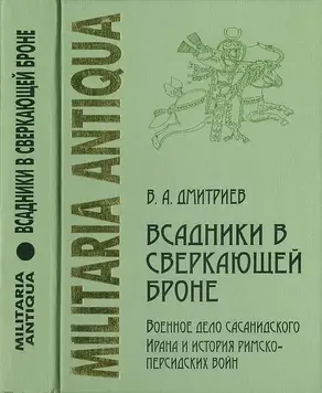 «Всадники в сверкающей броне»: Военное дело сасанидского Ирана и история римско-персидских войн
