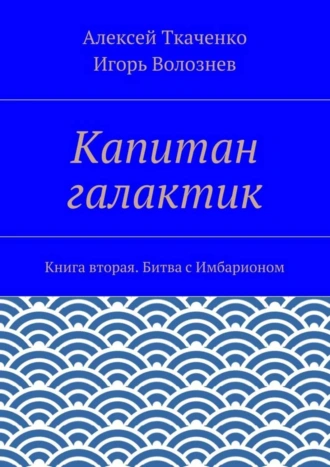 Капитан галактик. Книга вторая. Битва с Имбарионом