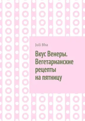 Вкус Венеры. Вегетарианские рецепты на пятницу