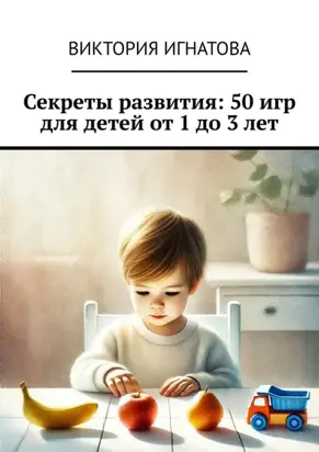 Секреты развития: 50 игр для детей от 1 до 3 лет