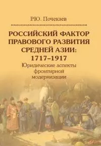 Российский фактор правового развития Средней Азии: 1717–1917. Юридические аспекты фронтирной модернизации