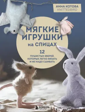 Мягкие игрушки на спицах. 12 пушистых зверей, которых легко вязать и не надо сшивать