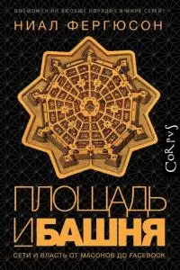 Площадь и башня [Cети и власть от масонов до Facebook]