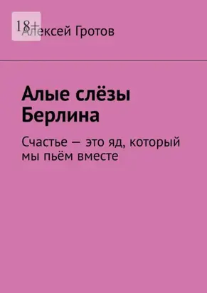 Алые слёзы Берлина. Счастье – это яд, который мы пьём вместе