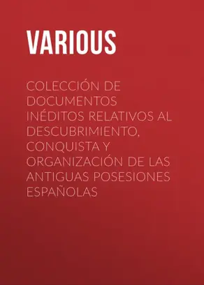 Colección de Documentos Inéditos Relativos al Descubrimiento, Conquista y Organización de las Antiguas Posesiones Españolas