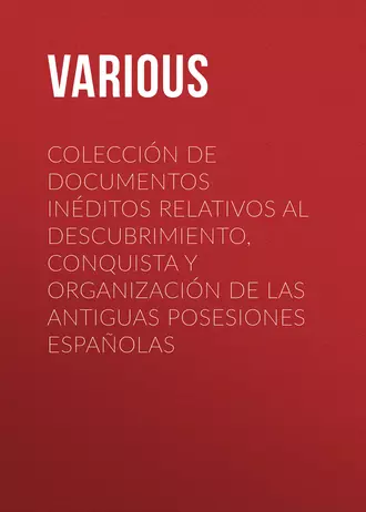 Colección de Documentos Inéditos Relativos al Descubrimiento, Conquista y Organización de las Antiguas Posesiones Españolas