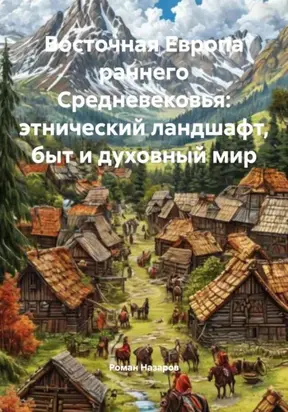 Восточная Европа Раннего Средневековья: Этнический Ландшафт, Быт и Духовный Мир